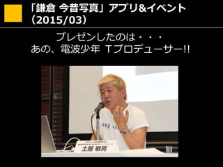 「鎌倉 今昔写真」アプリ&イベント
（2015/03）
プレゼンしたのは・・・
あの、電波少年 Ｔプロデューサー!!
 