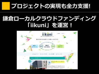鎌倉ローカルクラウドファンディング
「iikuni」を運営！
プロジェクトの実現も全力支援!
 