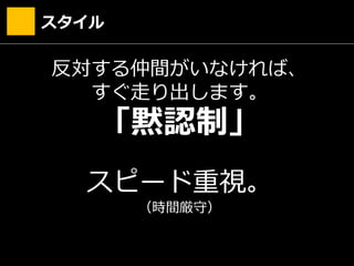 反対する仲間がいなければ、
すぐ走り出します。
「黙認制」
スピード重視。
（時間厳守）
スタイル
 