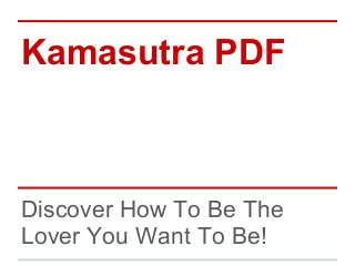 Kamasutra PDF
Discover How To Be The
Lover You Want To Be!
 
