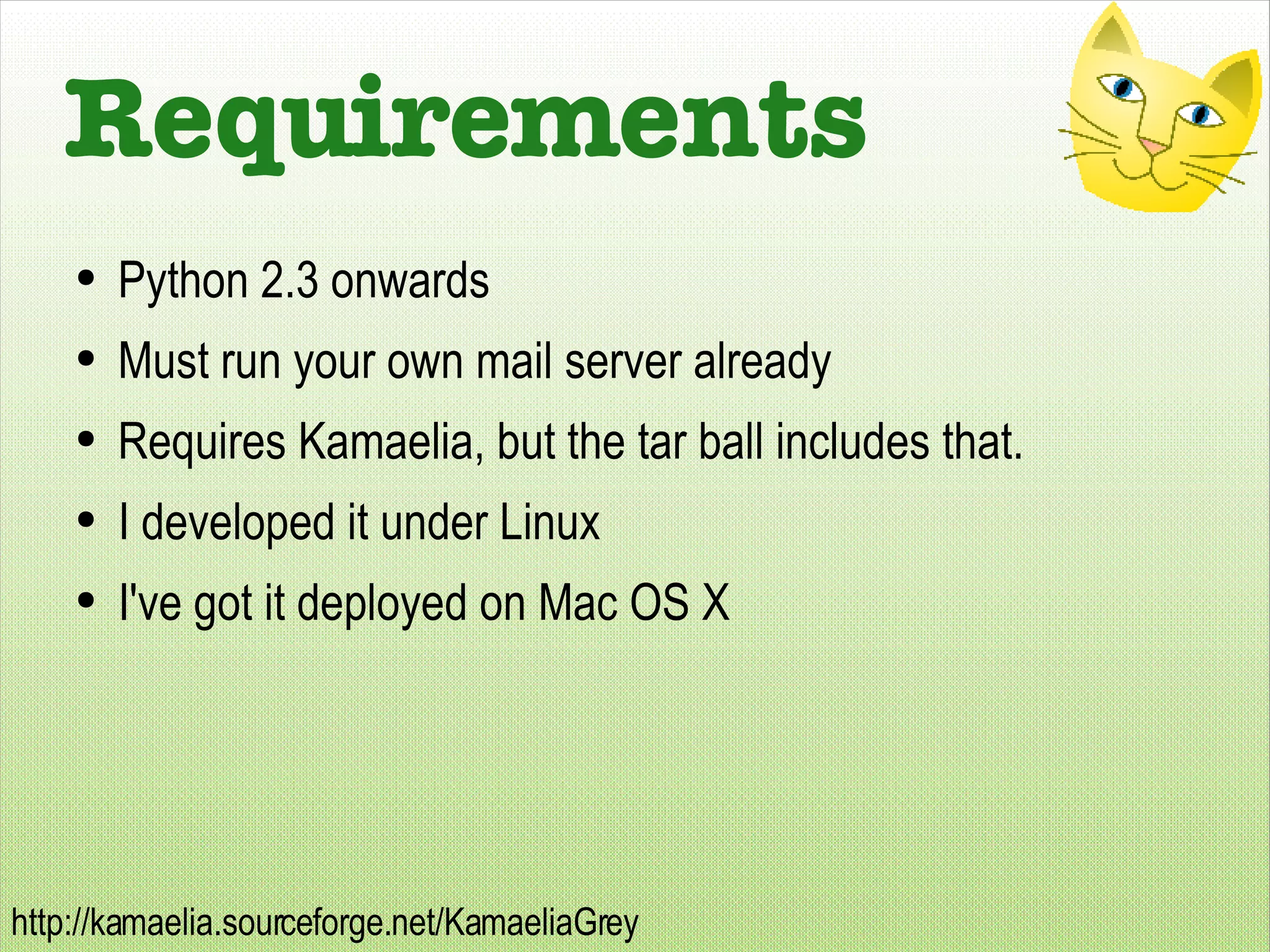Requirements Python 2.3 onwards Must run your own mail server already Requires Kamaelia, but the tar ball includes that. I developed it under Linux I've got it deployed on Mac OS X 