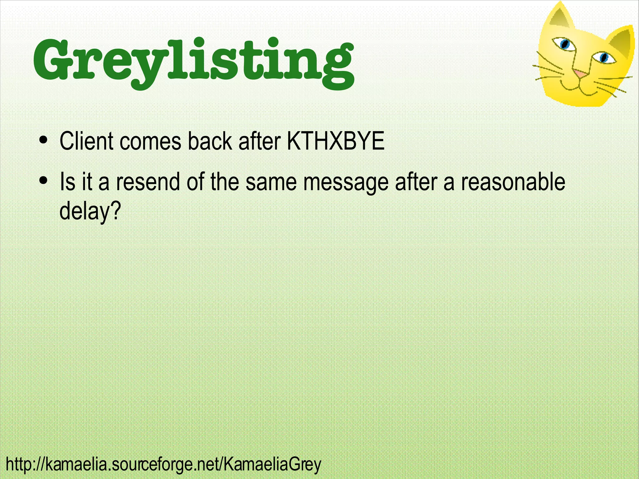 Greylisting Client comes back after KTHXBYE Is it a resend of the same message after a reasonable delay? 