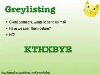 Greylisting <ul><li>Client connects, wants to send us mail </li></ul><ul><li>Have we seen them before? </li></ul><ul><li>N...