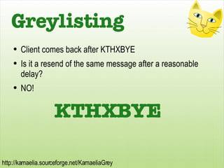 Greylisting <ul><li>Client comes back after KTHXBYE </li></ul><ul><li>Is it a resend of the same message after a reasonabl...
