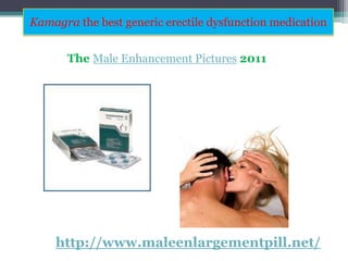 Kamagra the best generic erectile dysfunction medication The Male Enhancement Pictures2011 http://www.maleenlargementpill.net/ 