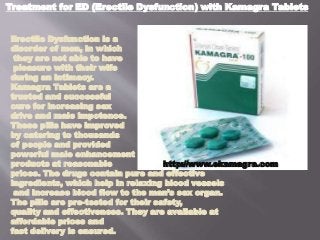 Treatment for ED (Erectile Dysfunction) with Kamagra Tablets
Erectile Dysfunction is a
disorder of men, in which
they are not able to have
pleasure with their wife
during an intimacy.
Kamagra Tablets are a
trusted and successful
cure for increasing sex
drive and male impotence.
These pills have improved
by catering to thousands
of people and provided
powerful male enhancement
products at reasonable
prices. The drugs contain pure and effective
ingredients, which help in relaxing blood vessels
and increase blood flow to the man’s sex organ.
The pills are pre-tested for their safety,
quality and effectiveness. They are available at
affordable prices and
fast delivery is ensured.
http://www.ekamagra.com
 