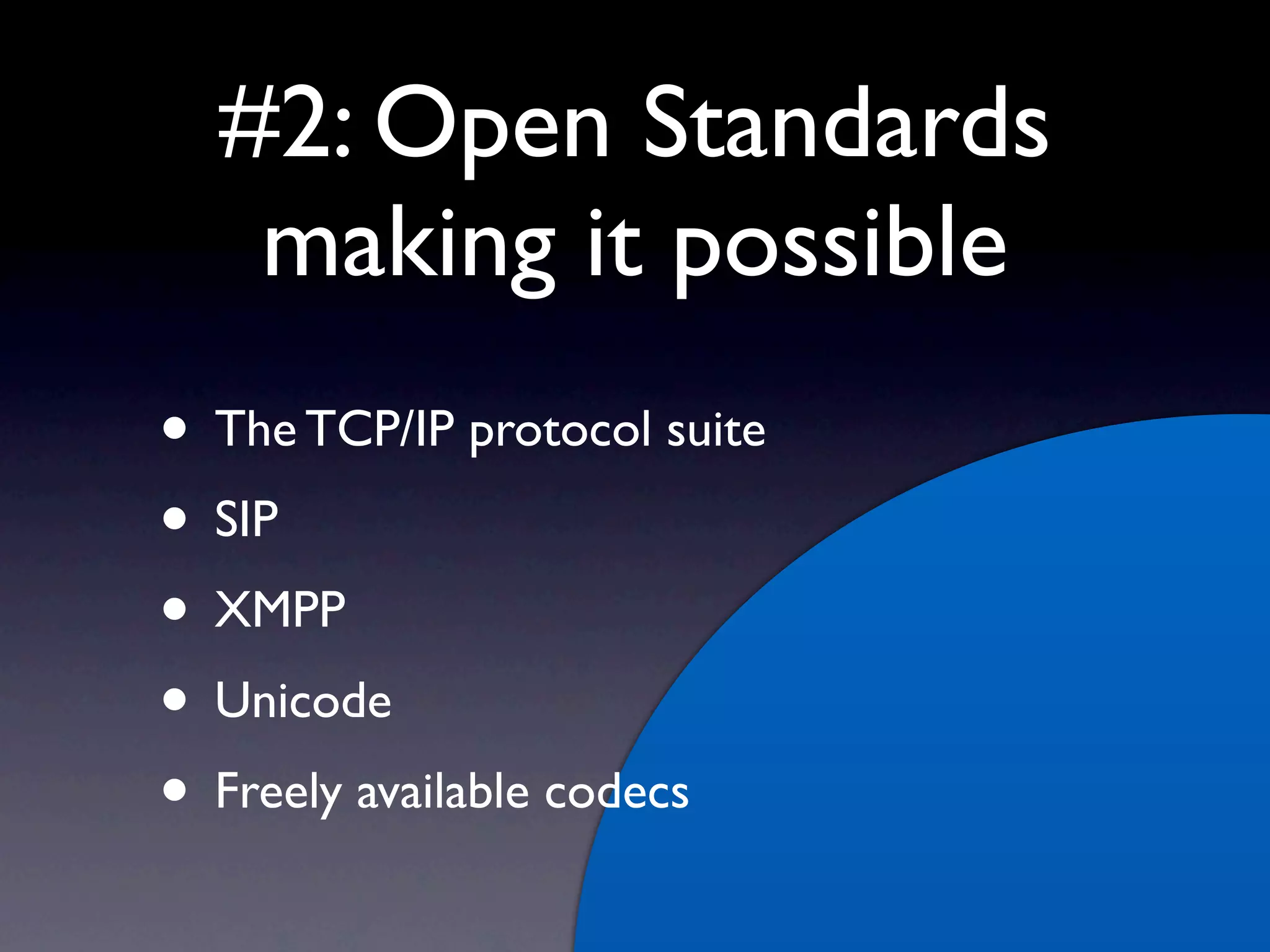 #2: Open Standards
   making it possible
• The TCP/IP protocol suite
• SIP
• XMPP
• Unicode
• Freely available codecs
 