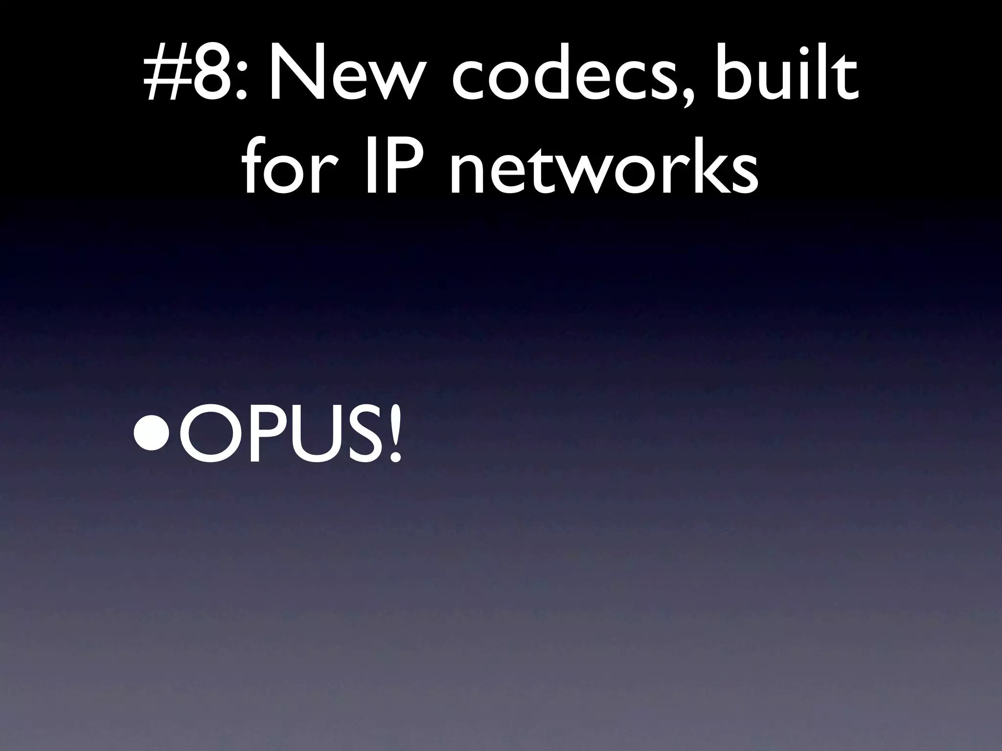 #8: New codecs, built
  for IP networks


•   OPUS!
 