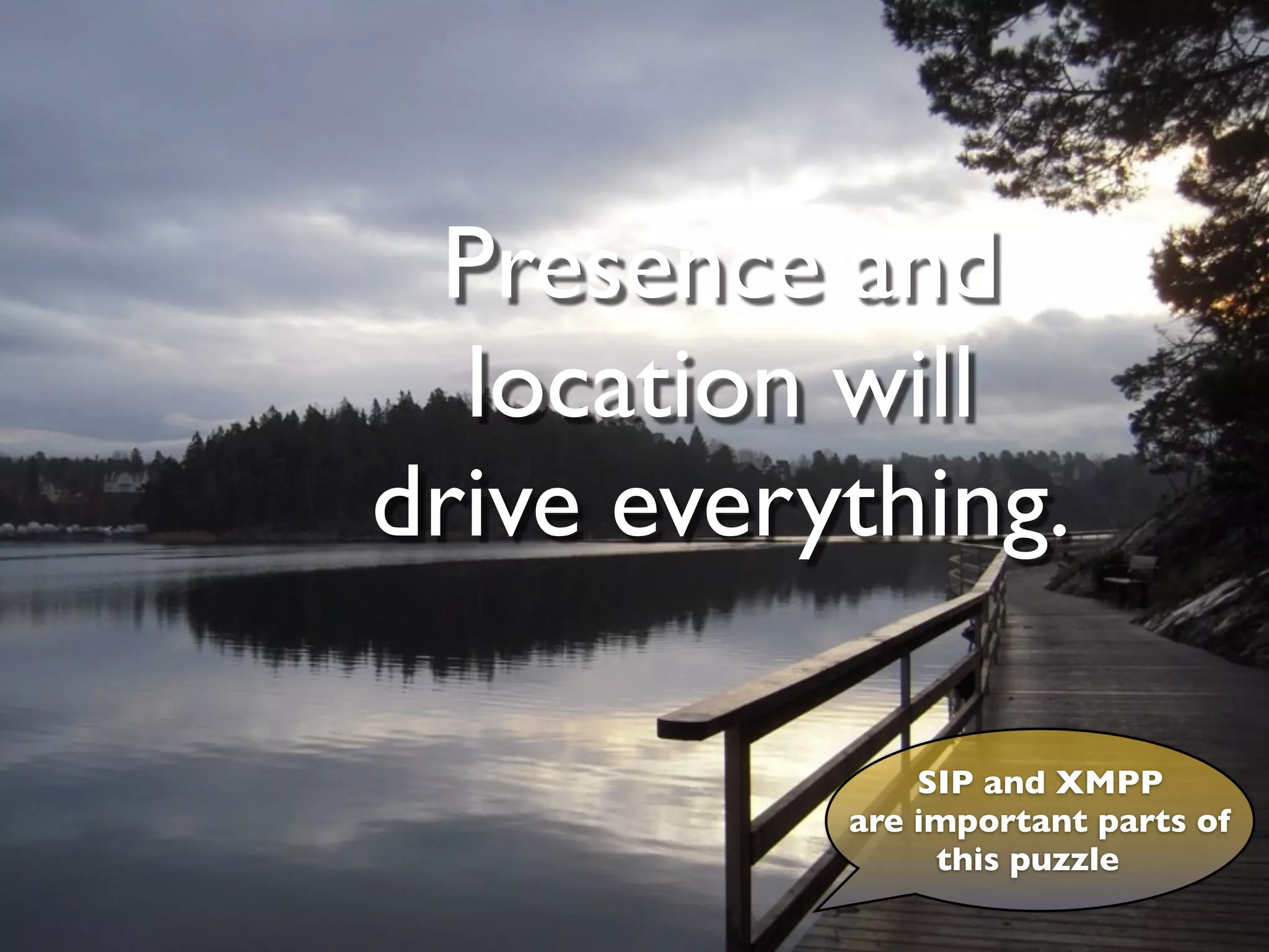 Presence and
                                                    location will
                                                  drive everything.

                                                                                                                        SIP and XMPP
                                                                                                                    are important parts of
                                                                                                                         this puzzle

© Copyright 2011, Edvina AB, Sollentuna, Sweden. All rights reserved. Approved distribution only. info@edvina.net
 