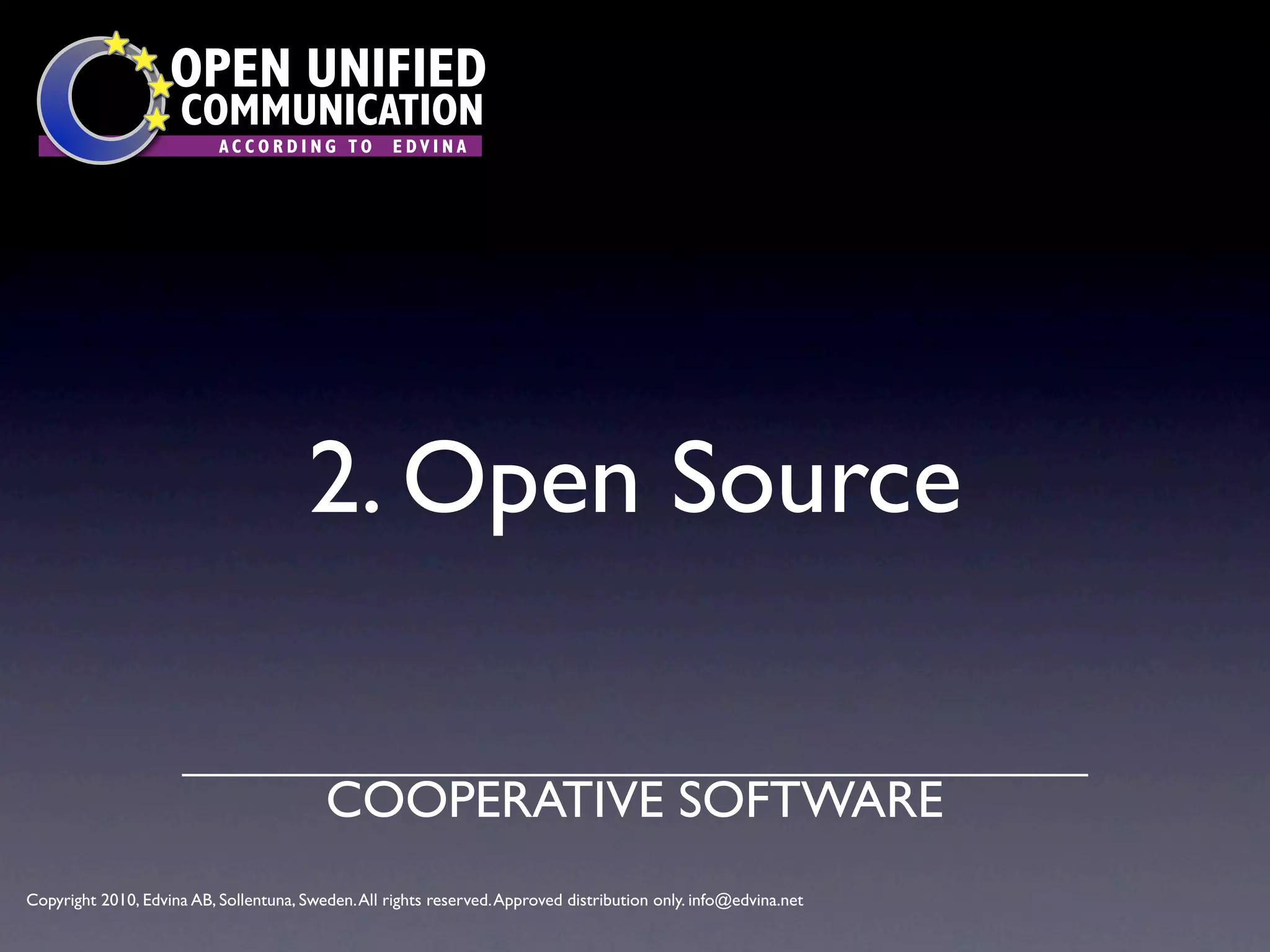 OPEN UNIFIED
                      COMMUNICATION
                           ACCORDING TO             EDVINA




                                        2. Open Source

                                          COOPERATIVE SOFTWARE
Copyright 2010, Edvina AB, Sollentuna, Sweden. All rights reserved. Approved distribution only. info@edvina.net
 
