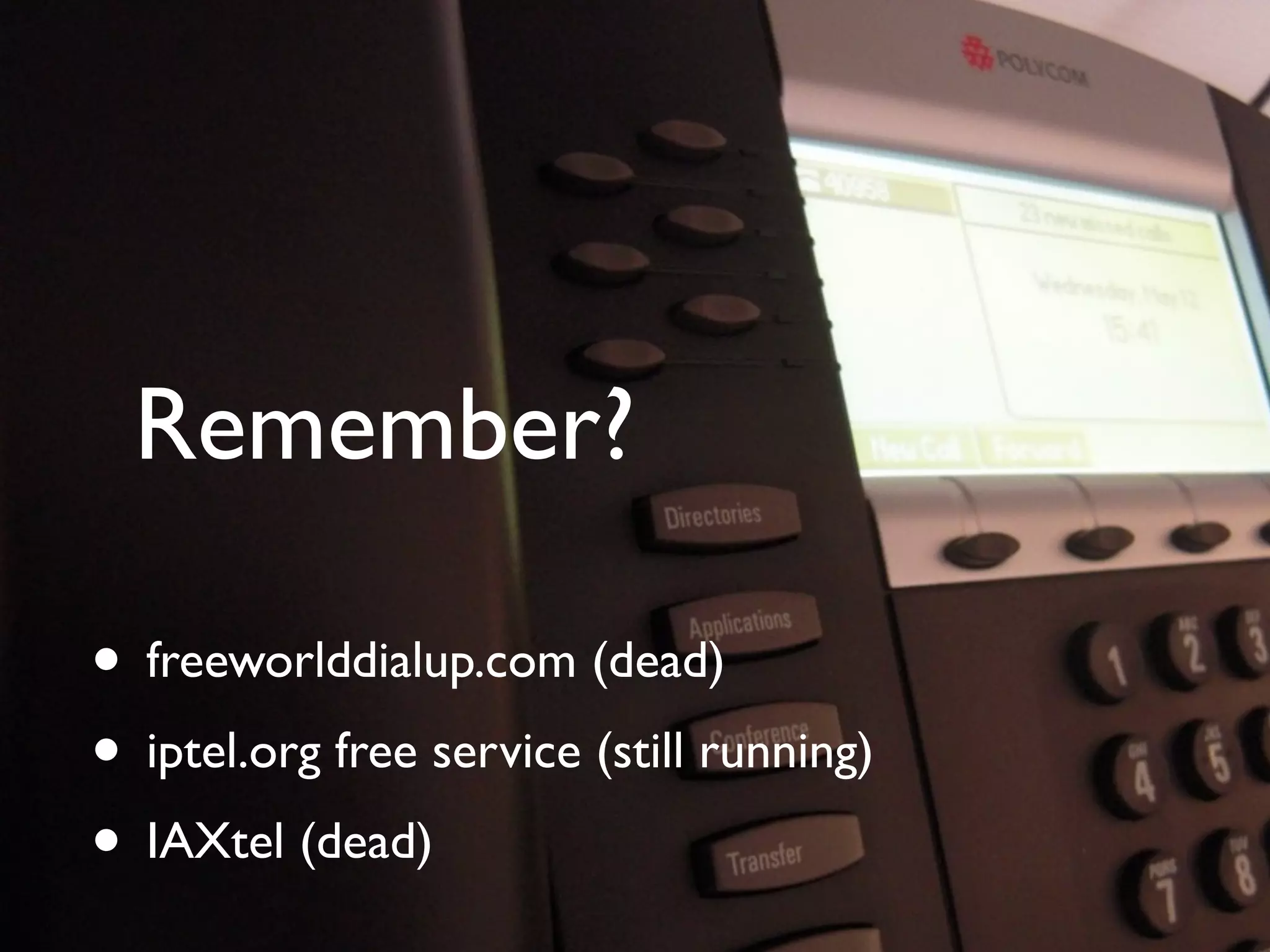 Remember?

          • freeworlddialup.com (dead)
          • iptel.org free service (still running)
          • IAXtel (dead)
© Copyright 2011, Edvina AB, Sollentuna, Sweden. All rights reserved. Approved distribution only. info@edvina.net
 