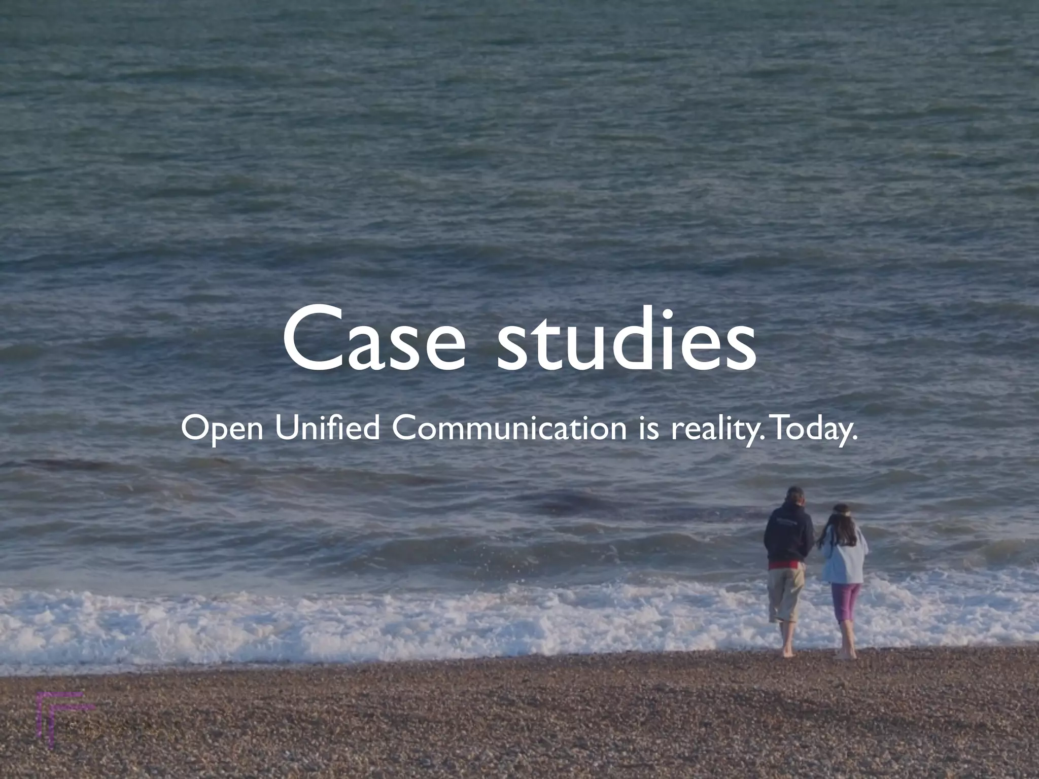 Case studies
Open Uniﬁed Communication is reality. Today.
 