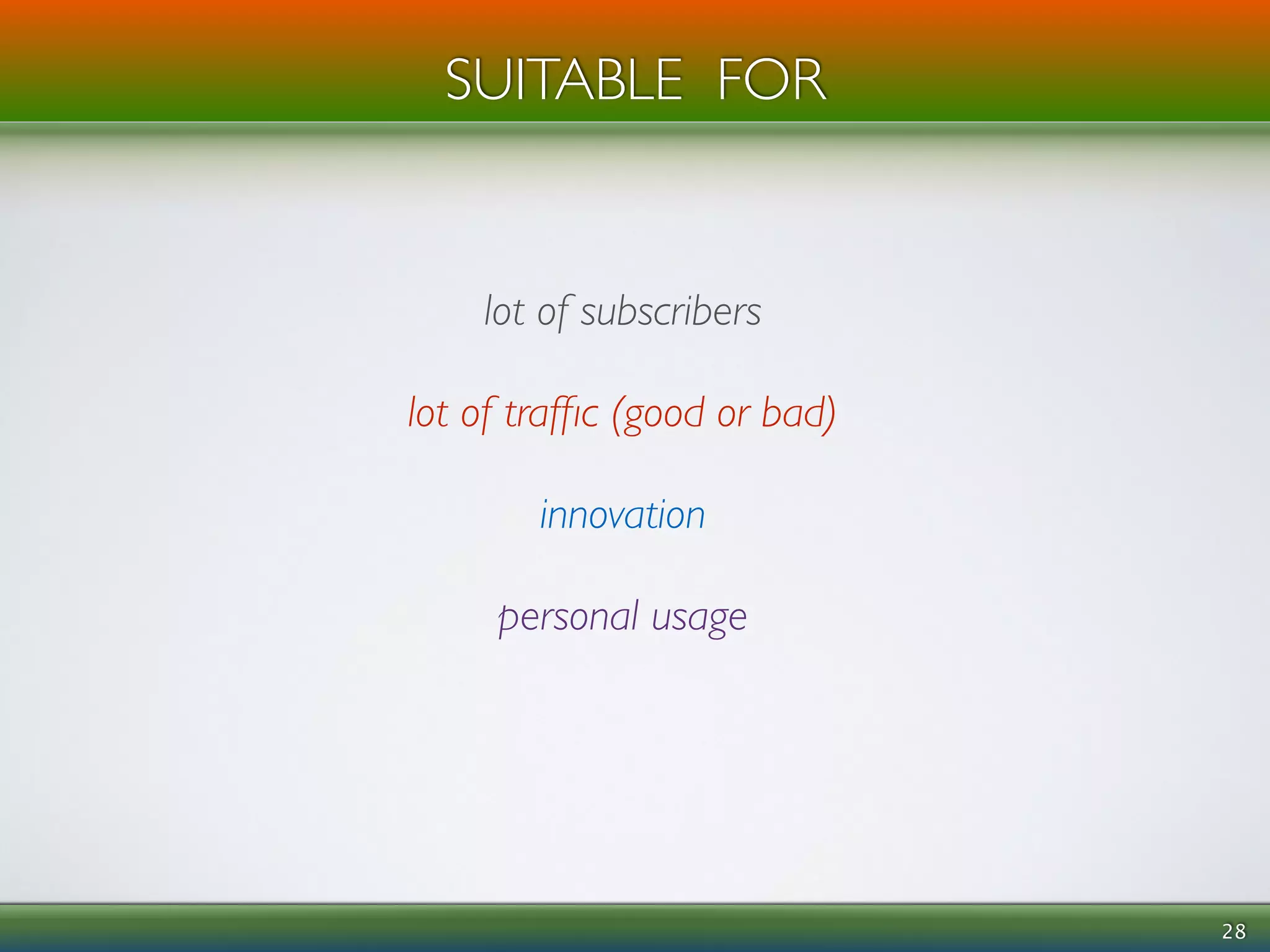 SUITABLE FOR 
28 
lot of subscribers 
! 
lot of traffic (good or bad) 
! 
innovation 
! 
personal usage 
 