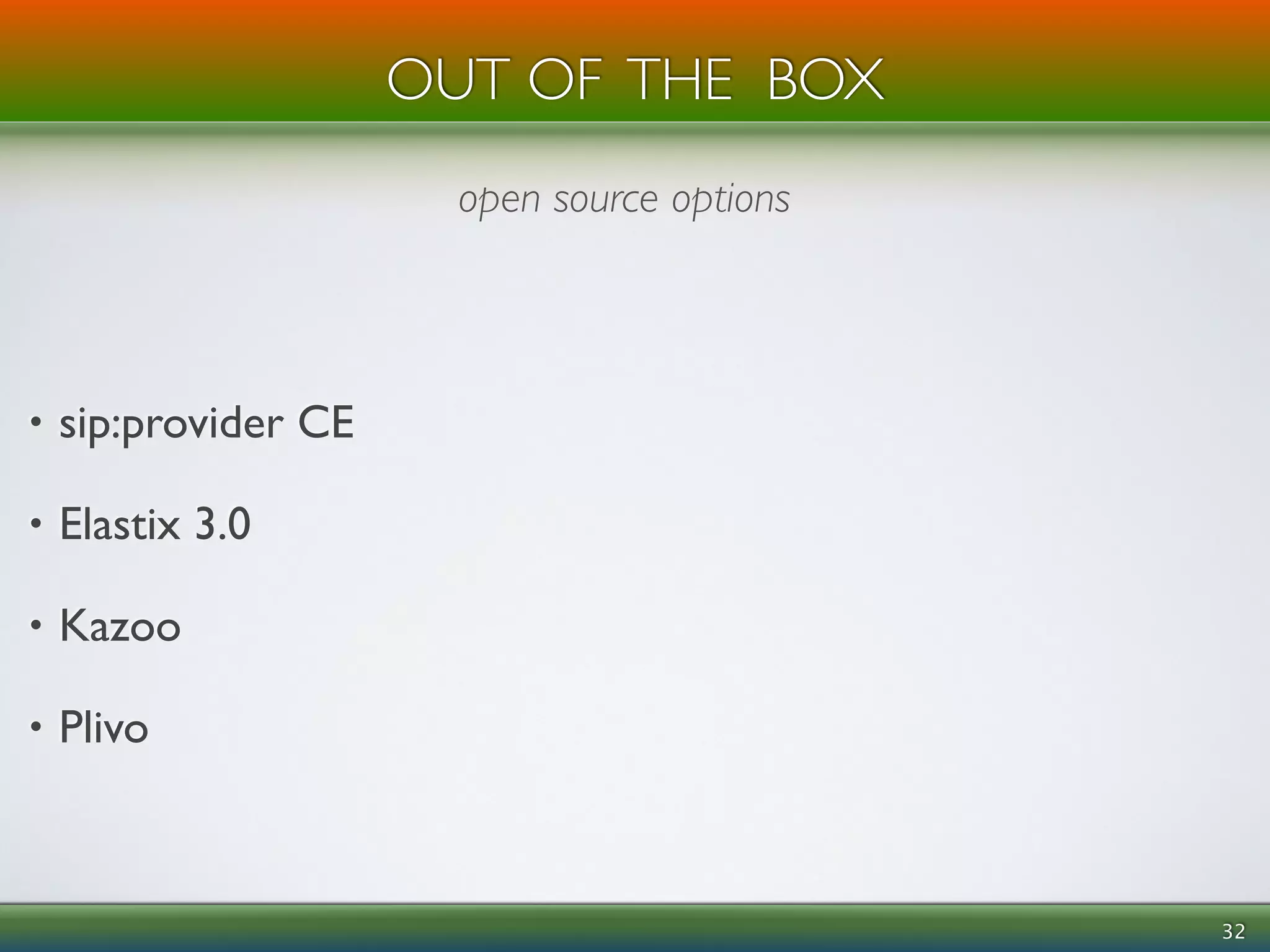 OUT OF THE BOX 
• sip:provider CE 
• Elastix 3.0 
• Kazoo 
• Plivo 
32 
open source options 
 