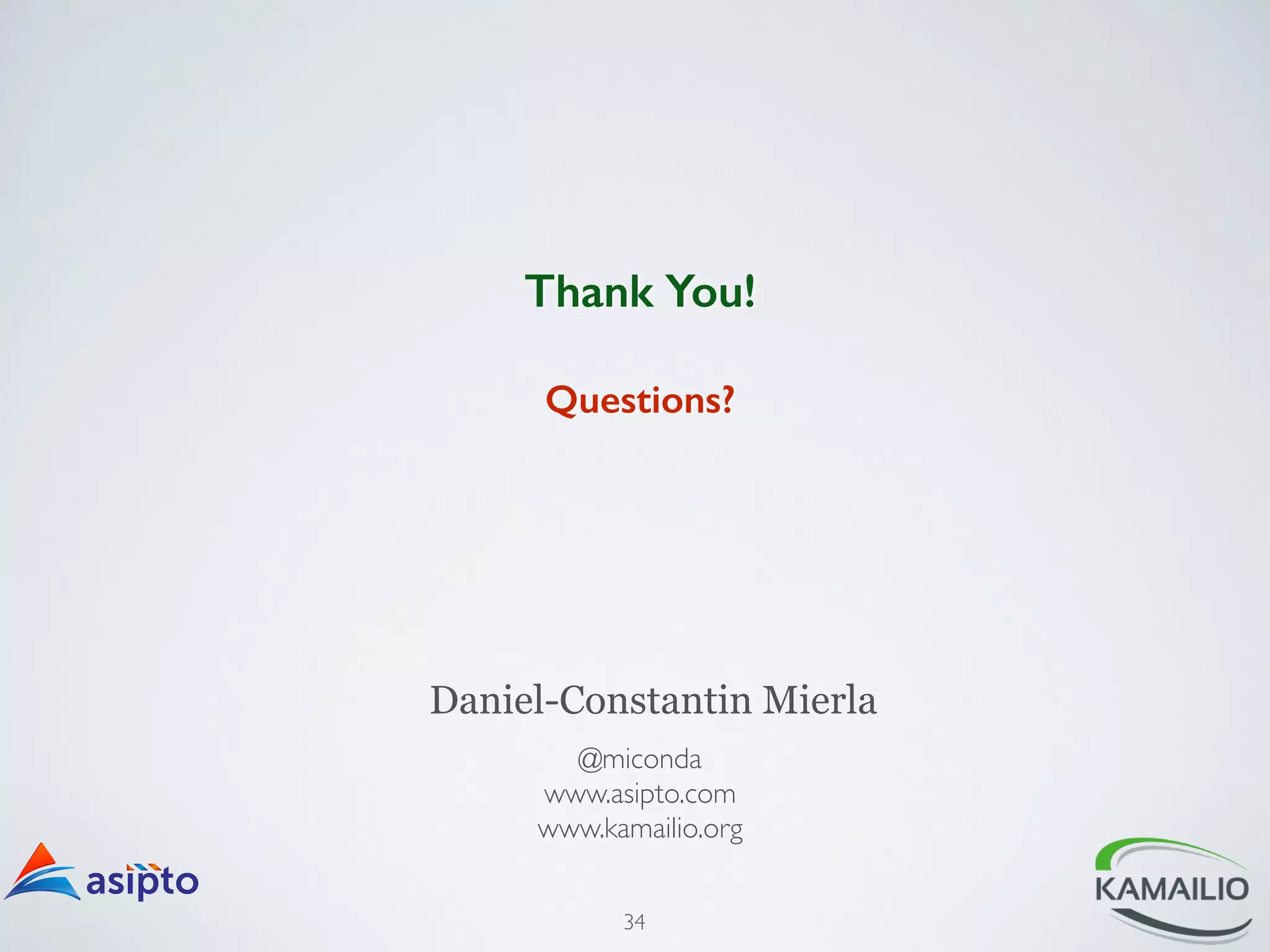 Thank You! 
! 
Questions? 
Daniel-Constantin Mierla 
@miconda 
www.asipto.com 
www.kamailio.org 
34 
