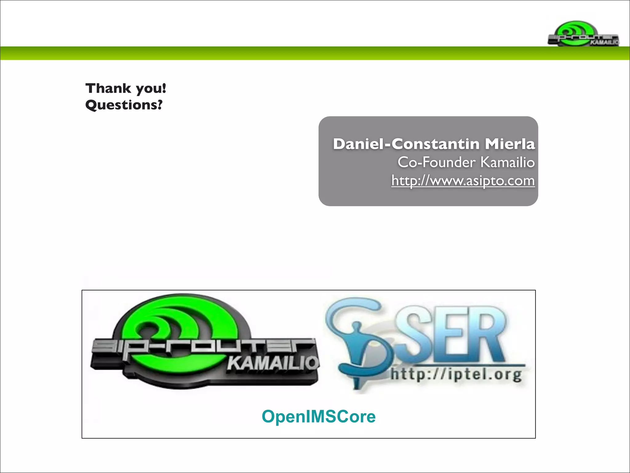 Daniel-Constantin Mierla 
OpenIMSCore 
Co-Founder Kamailio 
http://www.asipto.com 
Thank you! 
Questions? 
