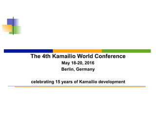 The 4th Kamailio World Conference
May 18-20, 2016
Berlin, Germany
celebrating 15 years of Kamailio development
 