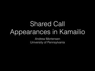 Shared Call
Appearances in Kamailio
Andrew Mortensen
University of Pennsylvania

 