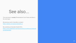 See also...
The work done in evosip (Presentations from Paolo and Alex in
the next days)
My previous work in kamailio_ci project:
https://github.com/giavac/kamailio_ci
My workshop at Kamailio World 2016:
https://www.slideshare.net/GiacomoVacca/continuous-integrati
on-and-kamailio
23
 