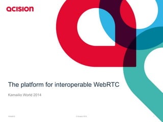 The platform for interoperable WebRTC 
Kamailio World 2014 
10/3/2014 © Acision 2014 1 
 
