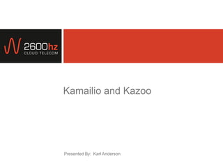 Presented By:
Kamailio and Kazoo
Karl Anderson
 