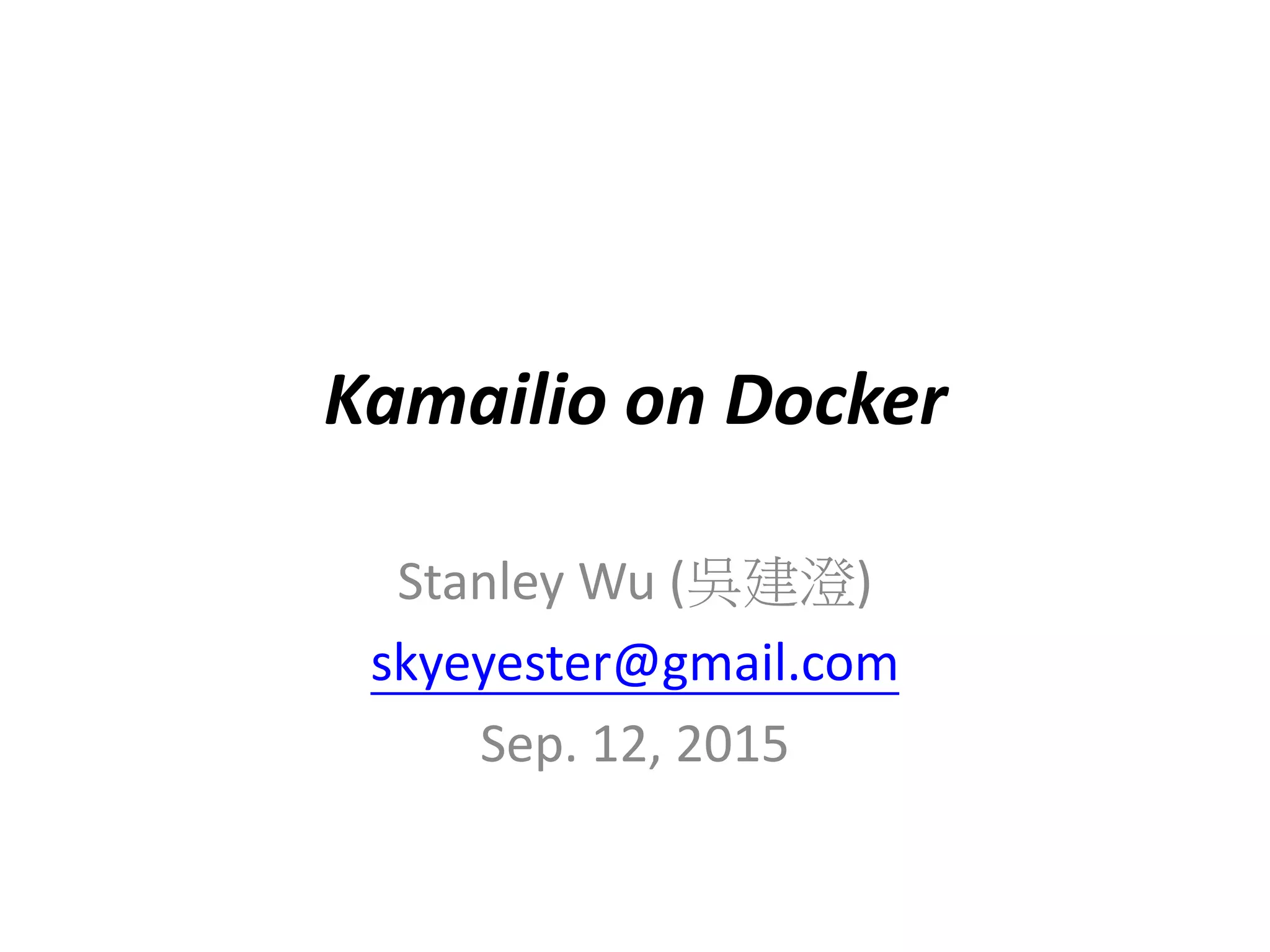 Kamailio on Docker
Stanley Wu (吳建澄)
skyeyester@gmail.com
Sep. 12, 2015
 