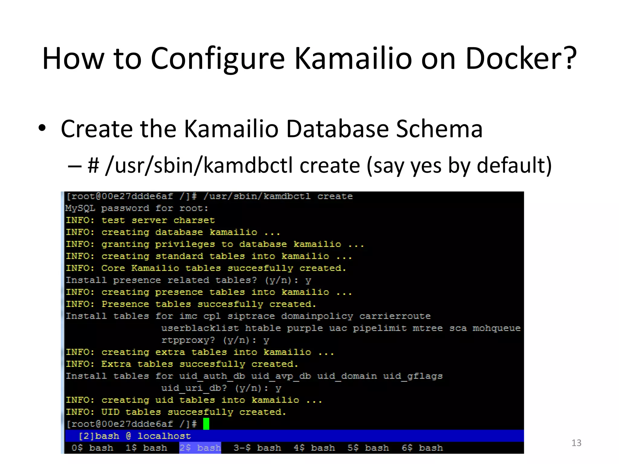 How to Configure Kamailio on Docker?
• Create the Kamailio Database Schema
– # /usr/sbin/kamdbctl create (say yes by default)
13
 