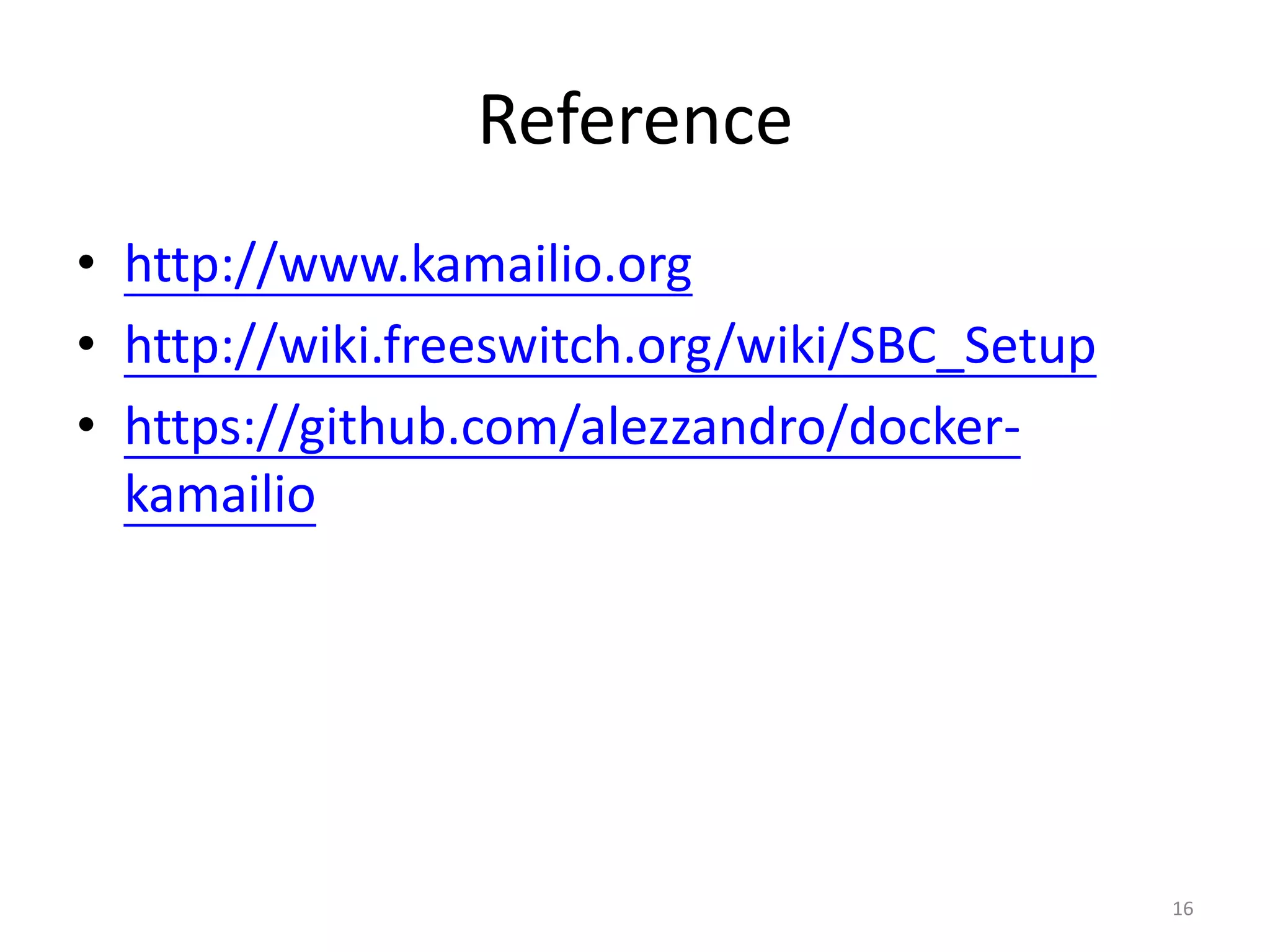 Reference
• http://www.kamailio.org
• http://wiki.freeswitch.org/wiki/SBC_Setup
• https://github.com/alezzandro/docker-
kamailio
16
 