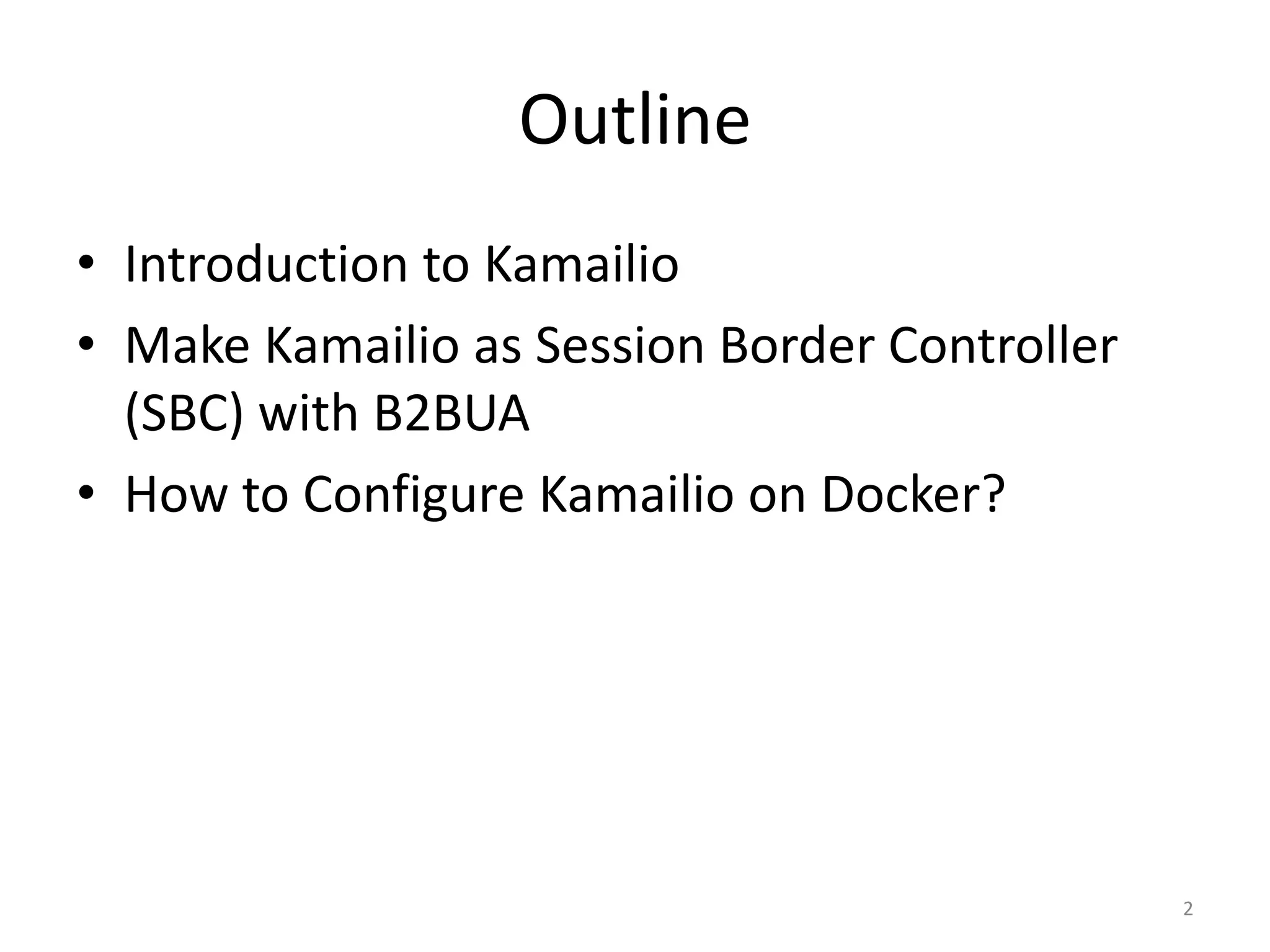 Outline
• Introduction to Kamailio
• Make Kamailio as Session Border Controller
(SBC) with B2BUA
• How to Configure Kamailio on Docker?
2
 