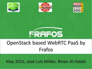 OpenStack based WebRTC PaaS by
Frafos
May 2015, José Luis Millán, Binan Al Halabi
 