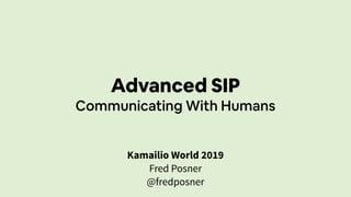 Advanced SIP
Communicating With Humans
Kamailio World 2019
Fred Posner
@fredposner
 