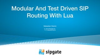 Sebastian Damm
E: damm@sipgate.de
T: @_SebastianDamm
Modular And Test Driven SIP
Routing With Lua
 