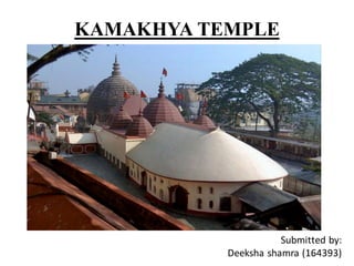 KAMAKHYA TEMPLE
Submitted by:
Deeksha shamra (164393)
 