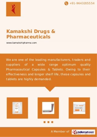 +91-9643205554
A Member of
Kamakshi Drugs &
Pharmaceuticals
www.kamakshipharma.com
We are one of the leading manufacturers, traders and
suppliers of a wide range optimum quality
Pharmaceutical Capsules & Tablets. Owing to their
eﬀectiveness and longer shelf life, these capsules and
tablets are highly demanded.
 