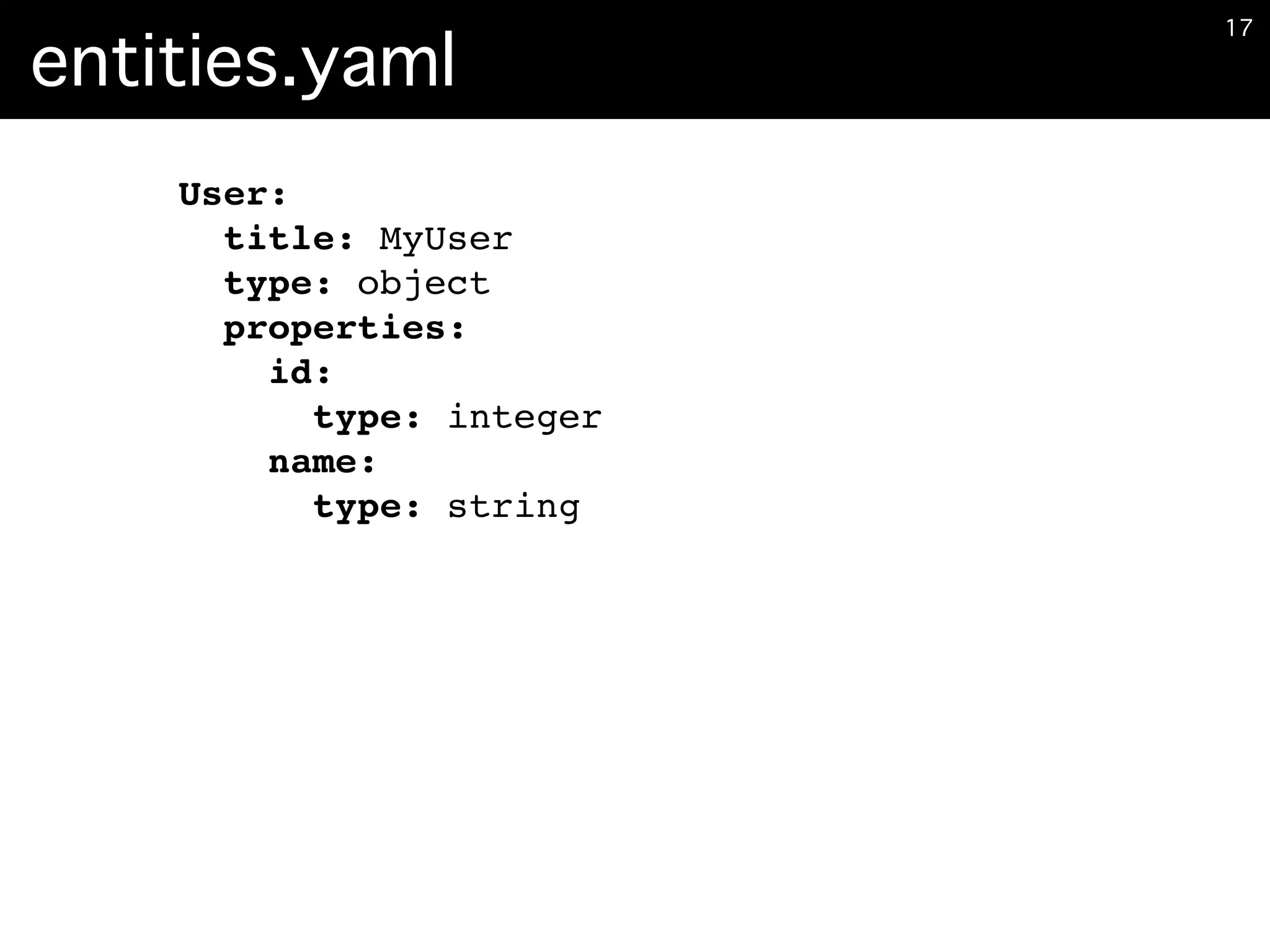 entities.yaml
�17
User:
title: MyUser
type: object
properties:
id:
type: integer
name:
type: string
 