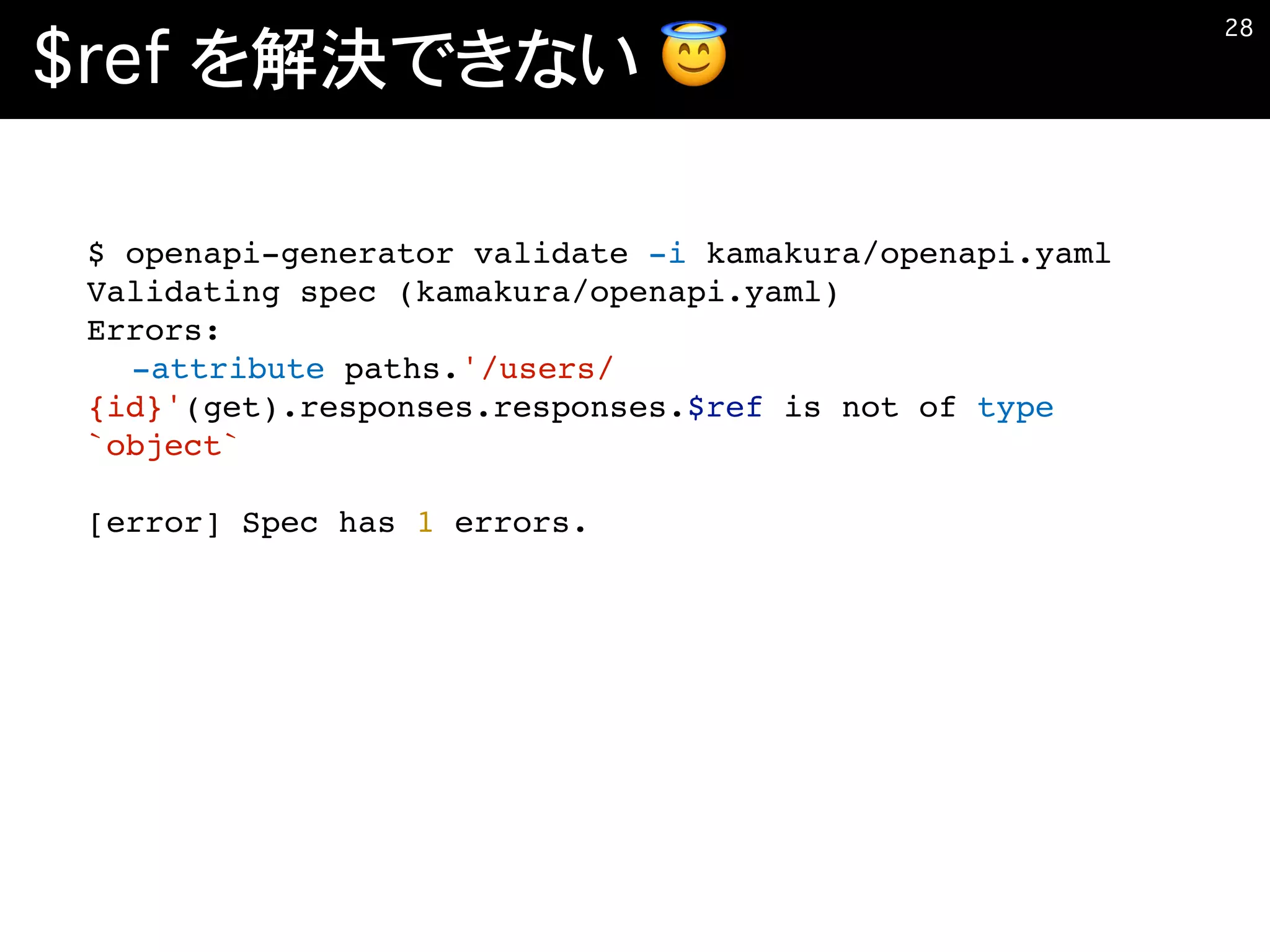 $ref を解決できない 😇
�28
$ openapi-generator validate -i kamakura/openapi.yaml
Validating spec (kamakura/openapi.yaml)
Errors:
-attribute paths.'/users/
{id}'(get).responses.responses.$ref is not of type
`object`
[error] Spec has 1 errors.
 