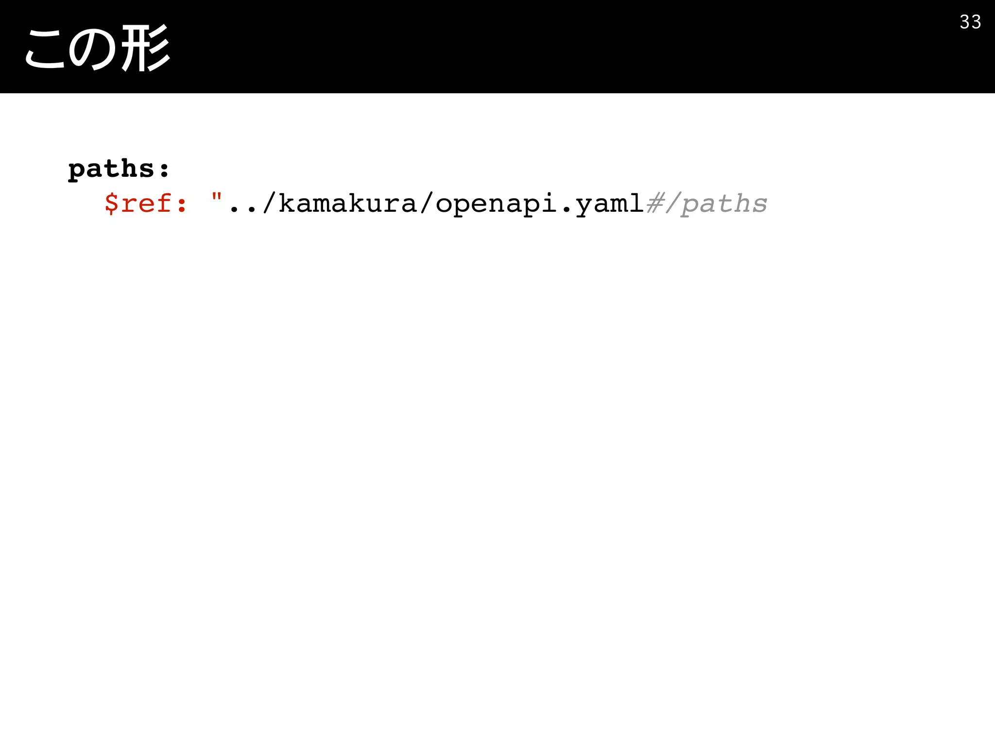 この形
�33
paths:
$ref: "../kamakura/openapi.yaml#/paths
 