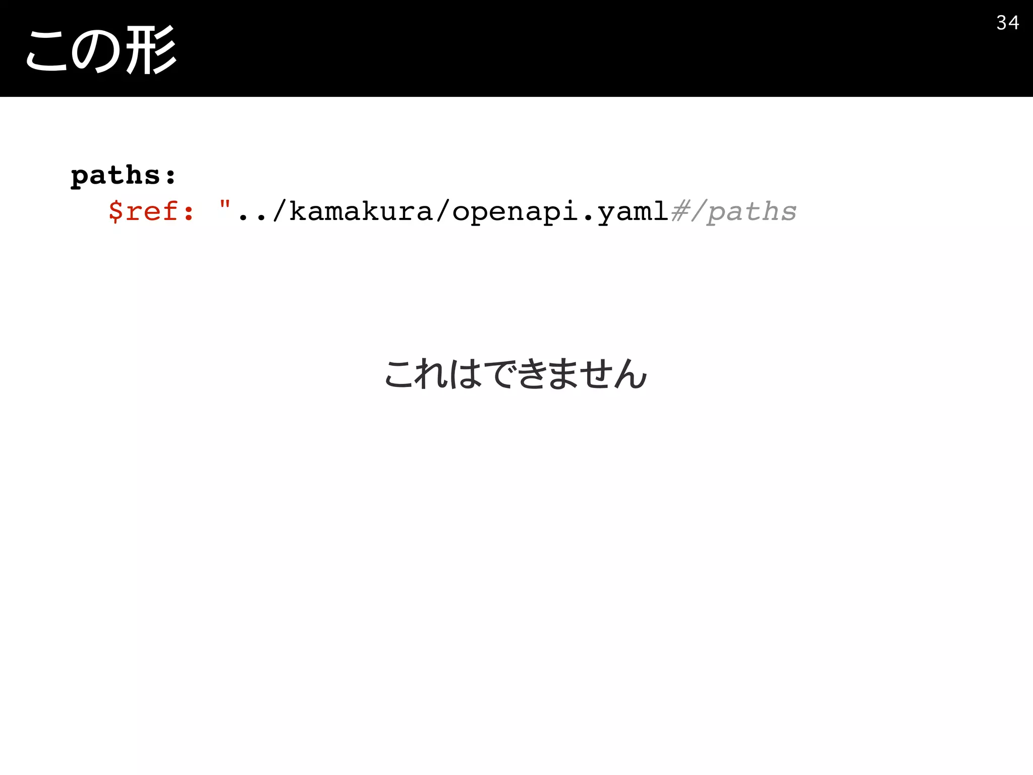 この形
�34
paths:
$ref: "../kamakura/openapi.yaml#/paths
これはできません
 