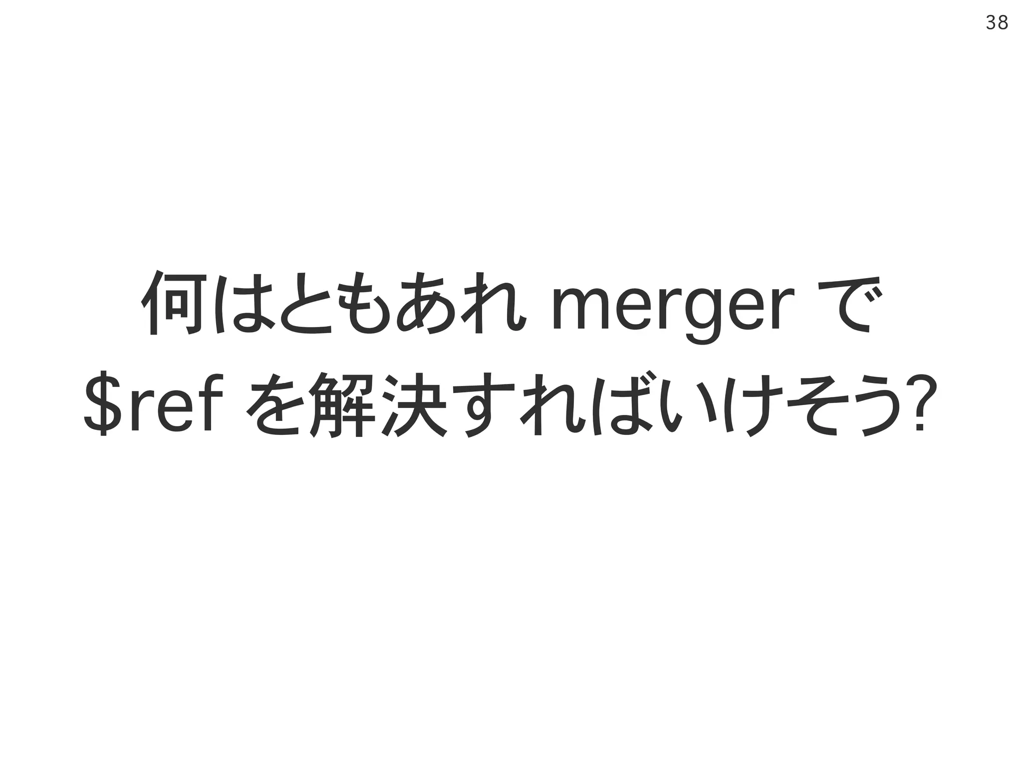 �38
何はともあれ merger で
$ref を解決すればいけそう?
 