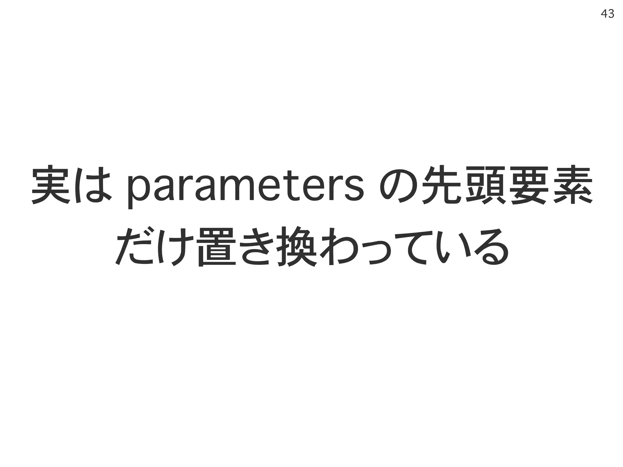�43
実は parameters の先頭要素
だけ置き換わっている
 