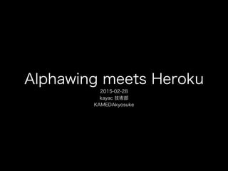 Alphawing meets Heroku
2015-02-28
kayac 技術部
KAMEDAkyosuke
 