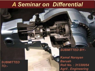 A Seminar on Differential
SUBMITTED
TO:-
SUBMITTED BY:-
Kamal Narayan
Baruah
Roll No. : 31330054
Agril . Engineering8/16/2015 4:37 AM
 