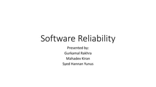 Software Reliability
Presented by:
Gurkamal Rakhra
Mahadev Kiran
Syed Hannan Yunus
 
