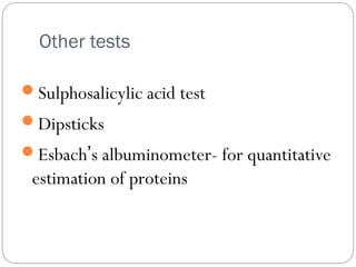 Other tests
Sulphosalicylic acid test
Dipsticks
Esbach’s albuminometer- for quantitative
estimation of proteins
 