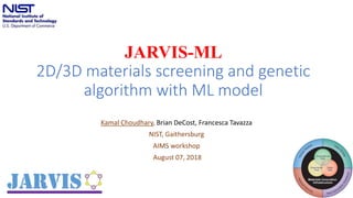 JARVIS-ML
2D/3D materials screening and genetic
algorithm with ML model
Kamal Choudhary, Brian DeCost, Francesca Tavazza
NIST, Gaithersburg
AIMS workshop
August 07, 2018
1
 