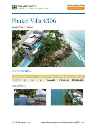 Villa 4306 Fact Sheet




Phuket Villa 4306
Kamala, Phuket, Thailand




KEY INFORMATION:

  Rating    Beds    Baths   Sleeps     Weekly Low   Weekly High     Weekly Peak
              3         3     6        Contact Us    USD $9,100    USD $13,965


VILLA IMAGES




(c) VillaGetaways.com             www.villagetaways.com/thailand/phuket-4306.html
 