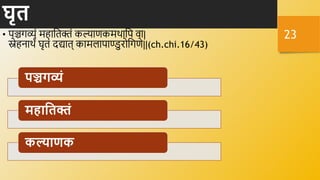 घृत
• पञ्चगव्यं महानििं कल्याणकमर्थानप र्ा|
स्नेहिार्थं घृिं दद्याि् कामलापाण्डुरोनगणे||(ch.chi.16/43)
पञ्चगव्यं
मिाहतिं
कल्याणक
23
 