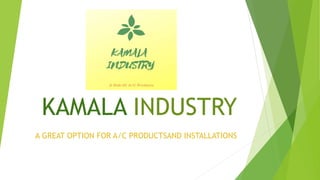 KAMALA INDUSTRY
A GREAT OPTION FOR A/C PRODUCTSAND INSTALLATIONS
 