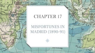 MISFORTUNES IN
MADRID (1890-91)
CHAPTER 17
 