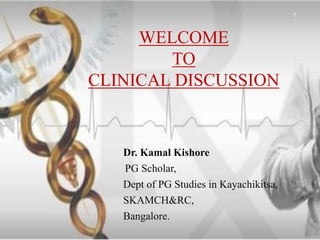 WELCOME
TO
CLINICAL DISCUSSION
Dr. Kamal Kishore
PG Scholar,
Dept of PG Studies in Kayachikitsa,
SKAMCH&RC,
Bangalore.
1
 